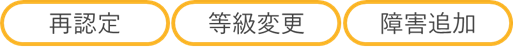 〇再認定、等級変更、障がい追加